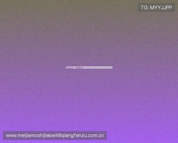 c666体育2026世界杯赛场内外最新新闻动态与赛事热点追踪
